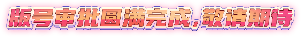 版号审批圆满完成，敬请期待!